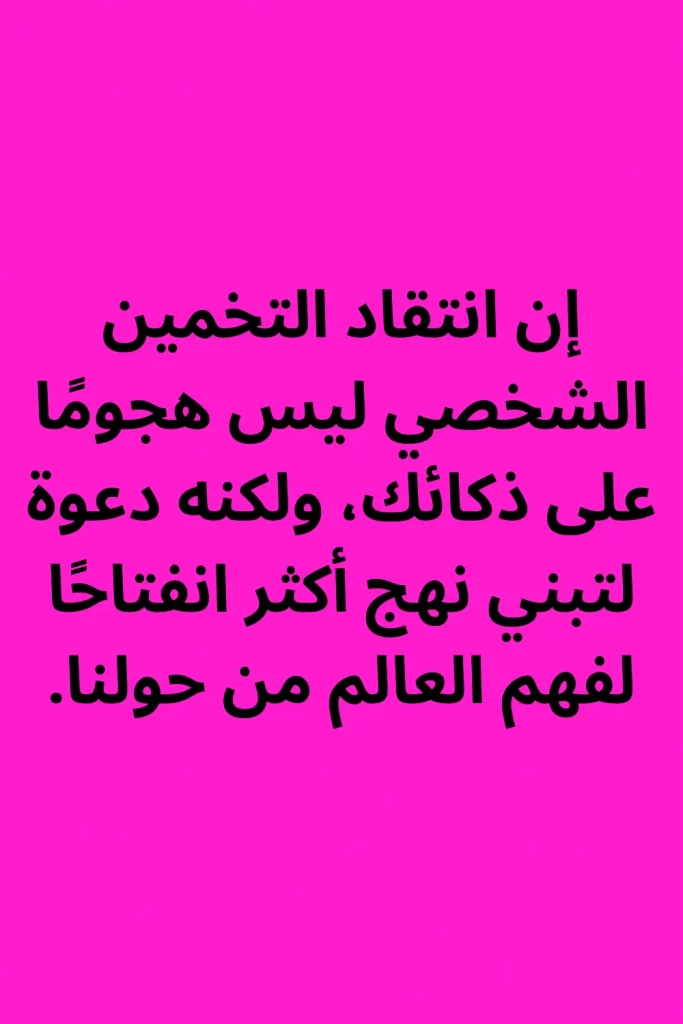 إن انتقاد التخمين الشخصي ليس هجومًا على ذكائك، ولكنه دعوة لتبني نهج أكثر انفتاحًا لفهم العالم من حولنا.