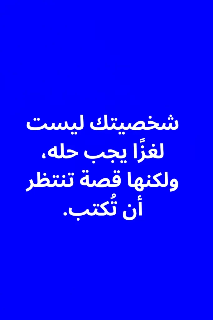 شخصيتك ليست لغزًا يجب حله، ولكنها قصة تنتظر أن تُكتب.