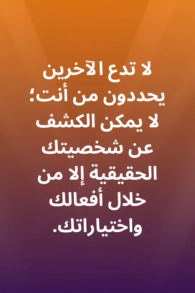 لا تدع الآخرين يحددون من أنت؛ لا يمكن الكشف عن شخصيتك الحقيقية إلا من خلال أفعالك واختياراتك.