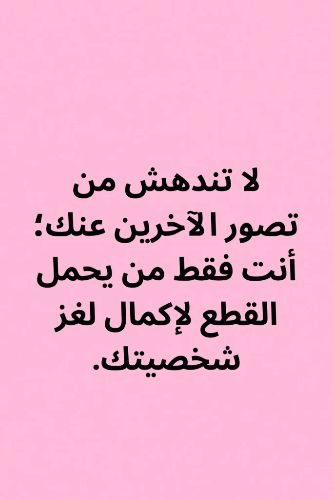 لا تندهش من تصور الآخرين عنك؛ أنت فقط من يحمل القطع لإكمال لغز شخصيتك.