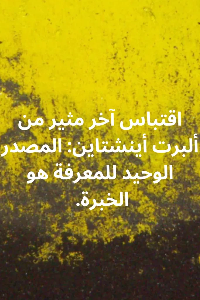 اقتباس آخر مثير من ألبرت أينشتاين المصدر الوحيد للمعرفة هو الخبرة.