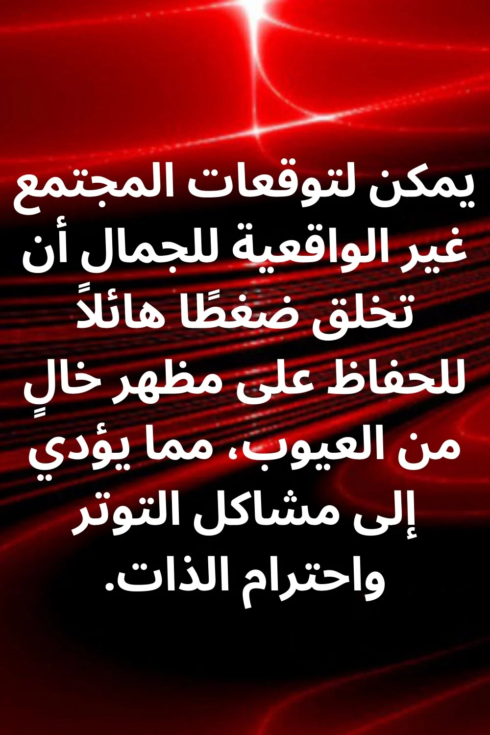 يمكن لتوقعات المجتمع غير الواقعية للجمال أن تخلق ضغطًا هائلاً للحفاظ على مظهر خالٍ من العيوب، مما يؤدي إلى مشاكل التوتر واحترام الذات.